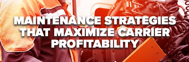 Fleet Maintenance Strategies that Maximize Carrier Profitability
